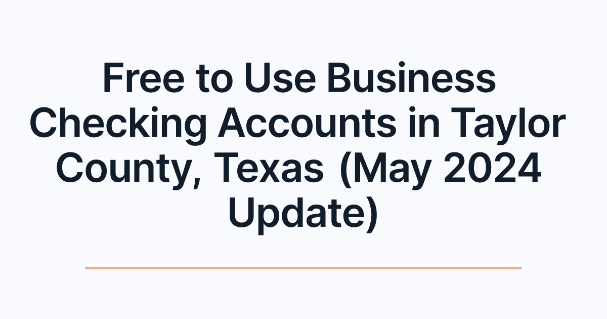 Free to Use Business Checking Accounts in Taylor County, Texas (May 2024 Update)